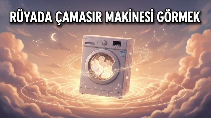 "Rüyada Çamaşır Makinesi Görmek"