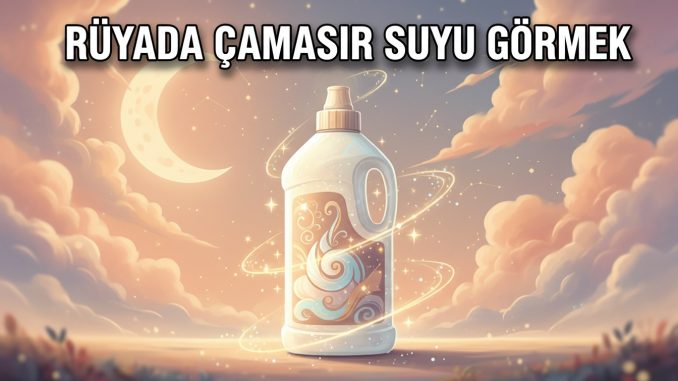 "Rüyada Çamaşır Suyu Görmek"