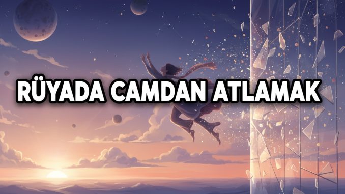 "Rüyada Camdan Atlamak"