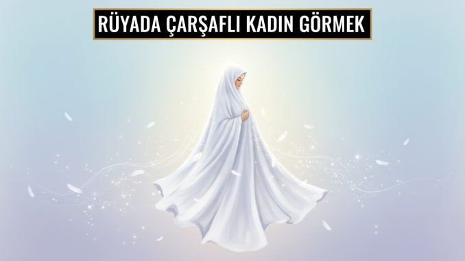 "Rüyada Çarşaflı Kadın Görmek"