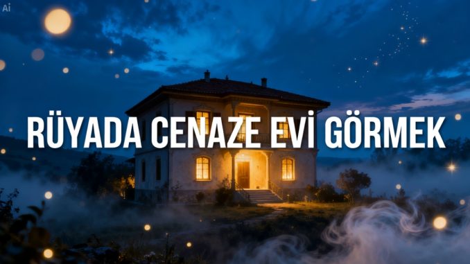 "Rüyada Cenaze Evi Görmek"
