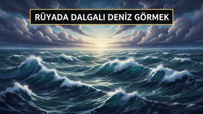 "Rüyada Dalgalı Deniz Görmek"