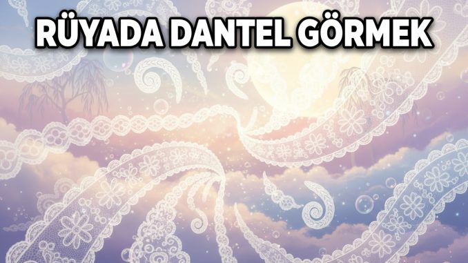 "Rüyada Dantel Görmek"