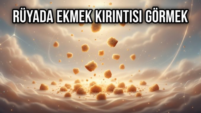 "Rüyada Ekmek Kırıntısı Görmek"