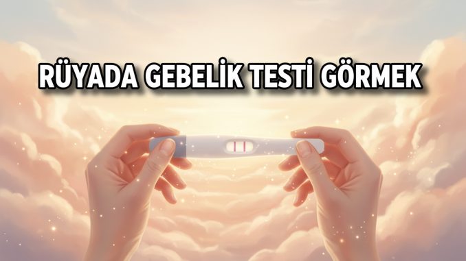 "Rüyada Gebelik Testi Görmek"
