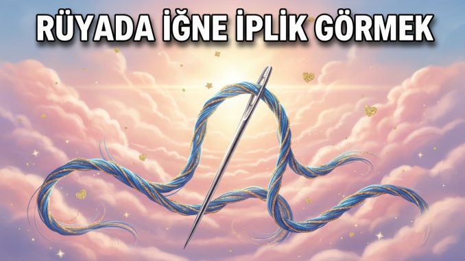 "Rüyada İğne İplik Görmek"