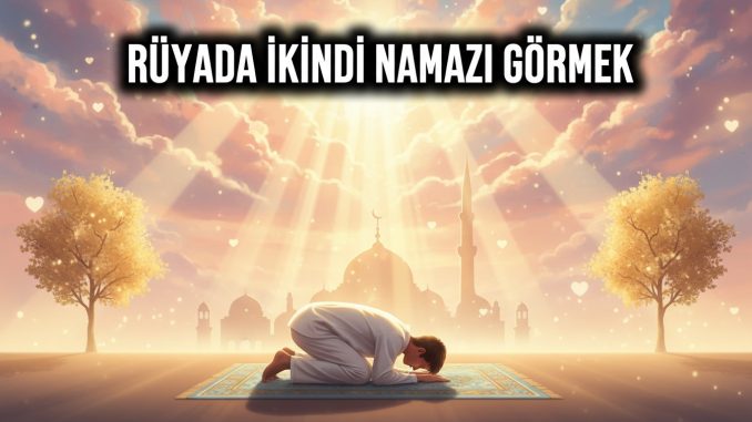 "Rüyada İkindi Namazı Görmek"