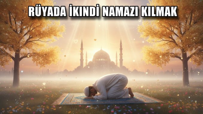 "Rüyada İkindi Namazı Kılmak"