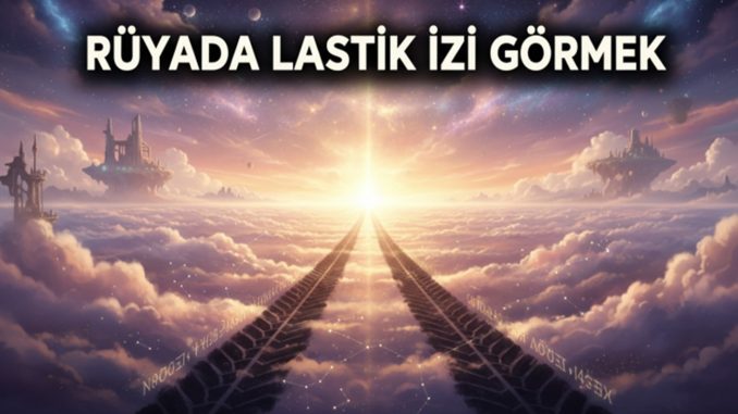 "Rüyada Lastik İzi Görmek"