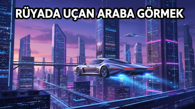 "Rüyada Uçan Araba Görmek"