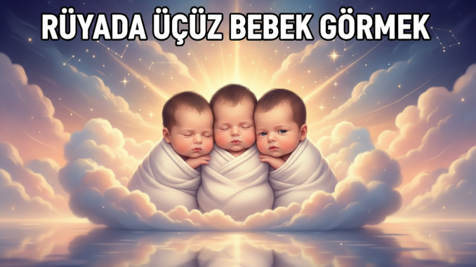 "Rüyada Üçüz Bebek Görmek"