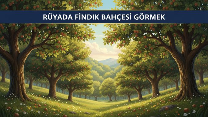 "Rüyada Fındık Bahçesi Görmek"