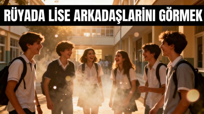 "Rüyada Lise Arkadaşlarını Görmek"