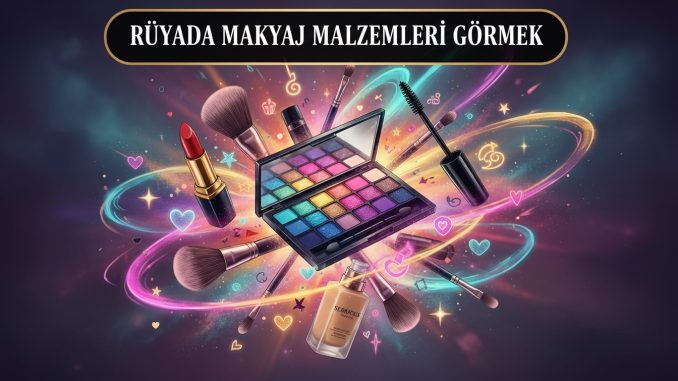 "Rüyada Makyaj Malzemeleri Görmek"