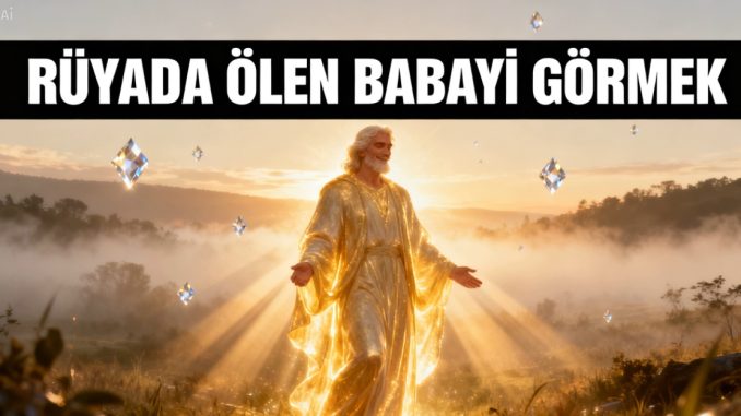 "Rüyada Ölen Babayı Görmek"