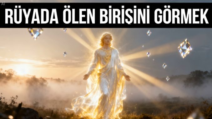 "Rüyada Ölen Birisini Görmek"