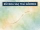 "Rüyada Saç Teli Görmek"