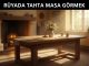 "Rüyada Tahta Masa Görmek"