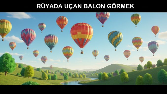 "Rüyada Uçan Balon Görmek"