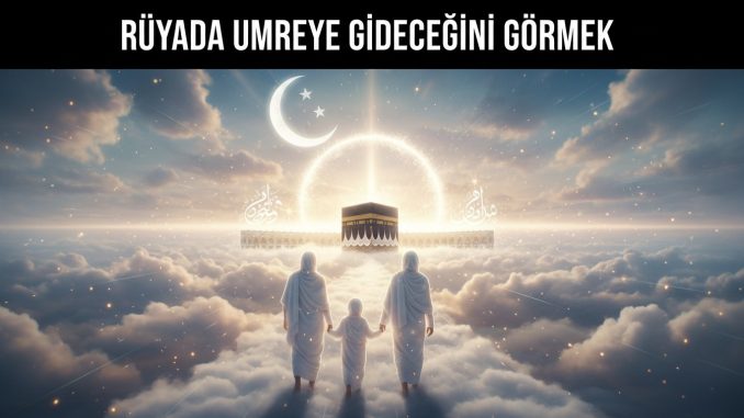 "Rüyada Umreye Gideceğini Görmek"
