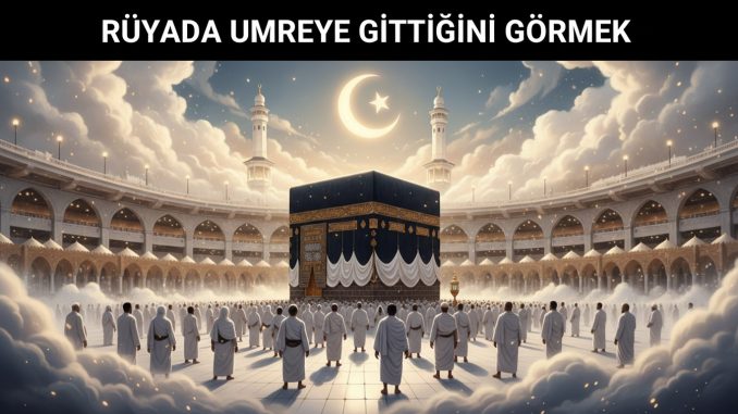 "Rüyada Umreye Gittiğini Görmek"