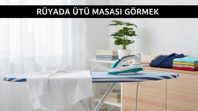 "Rüyada Ütü Masası Görmek"