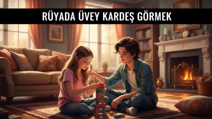 "Rüyada Üvey Kardeş Görmek"