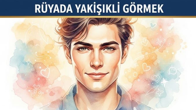 "Rüyada Yakışıklı Görmek"