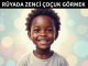 "Rüyada Zenci Çocuk Görmek"
