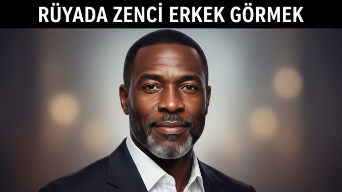 "Rüyada Zenci Erkek Görmek"