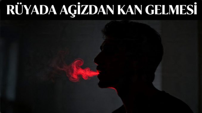 "Rüyada Ağızdan Kan Gelmesi"