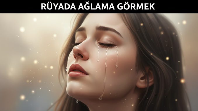 "Rüyada Ağlama Görmek"