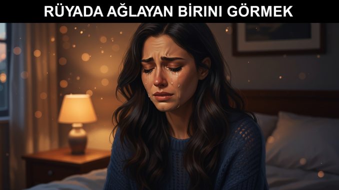 "Rüyada Ağlayan Birini Görmek"