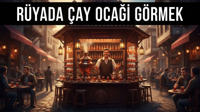 "Rüyada Çay Ocağı Görmek"