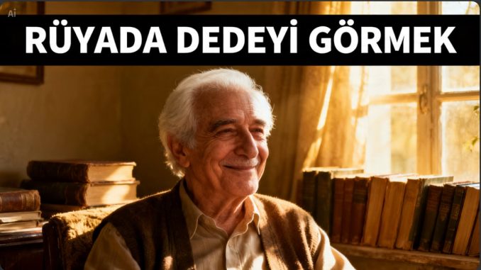 "Rüyada Dedeyi Görmek"
