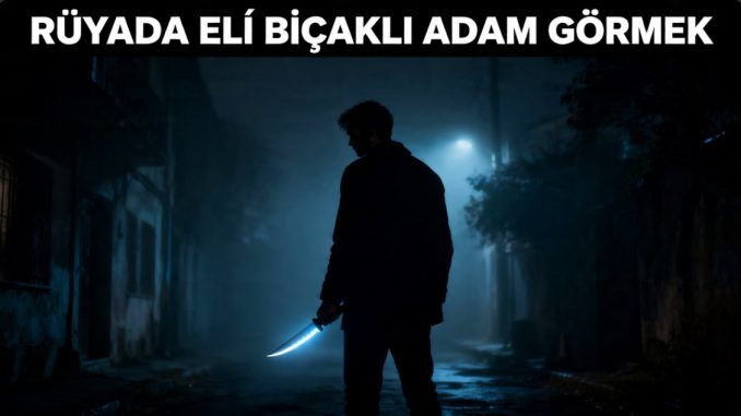 "Rüyada Eli Bıçaklı Adam Görmek"