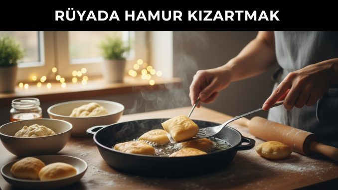 "Rüyada Hamur Kızartmak"