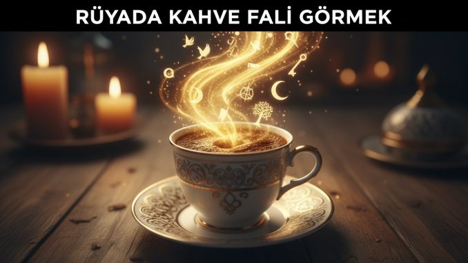 "Rüyada Kahve Falı Görmek"