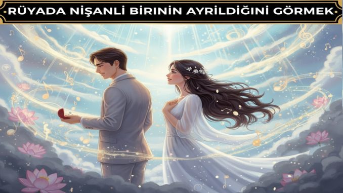 "Rüyada Nişanlı Birinin Ayrıldığını Görmek"