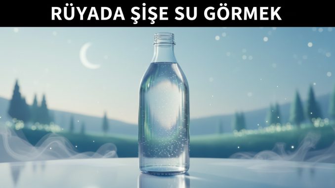 "Rüyada Şişe Su Görmek"