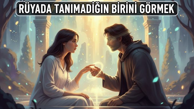 "Rüyada Tanımadığın Birini Görmek"
