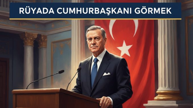 "Rüyada Cumhurbaşkanı Görmek"