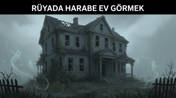 "Rüyada Harabe Ev Görmek"