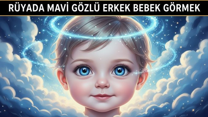 "Rüyada Mavi Gözlü Erkek Bebek Görmek"