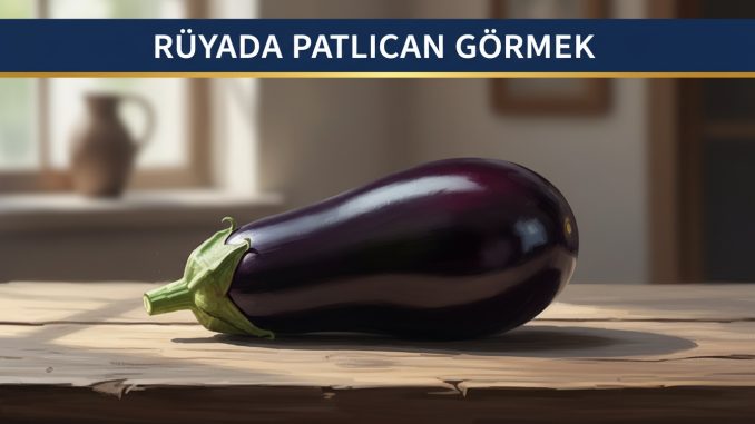 "Rüyada Patlıcan Görmek"