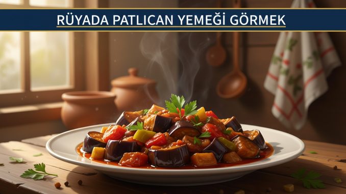"Rüyada Patlıcan Yemeği Görmek"